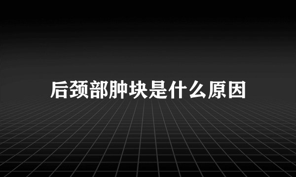 后颈部肿块是什么原因