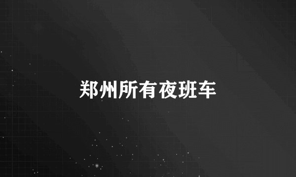 郑州所有夜班车