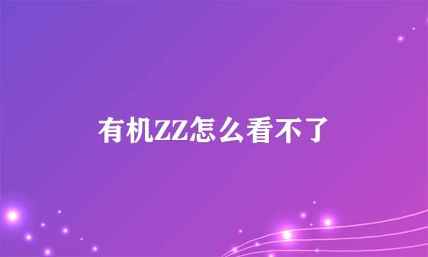 有机ZZ怎么看不了
