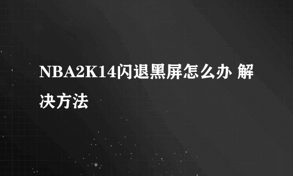 NBA2K14闪退黑屏怎么办 解决方法