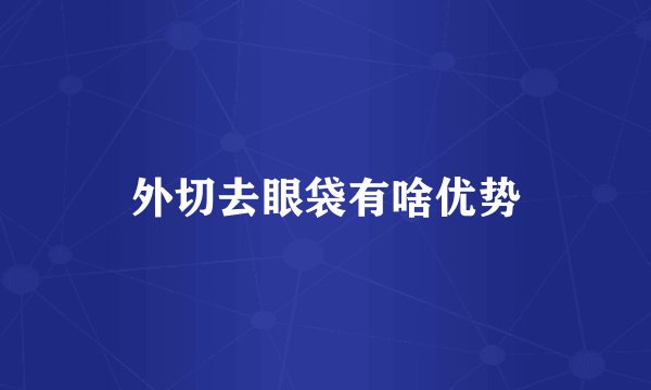 外切去眼袋有啥优势