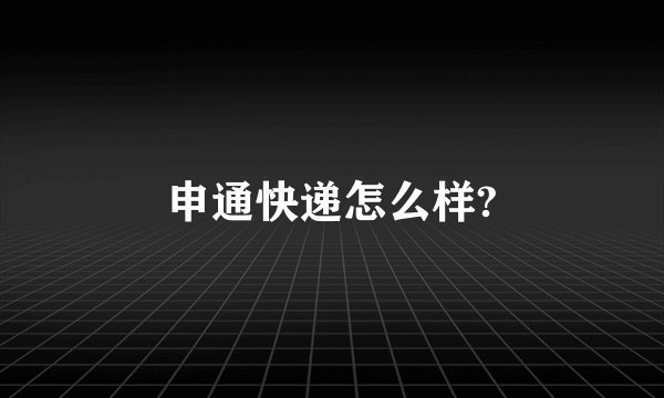 申通快递怎么样?