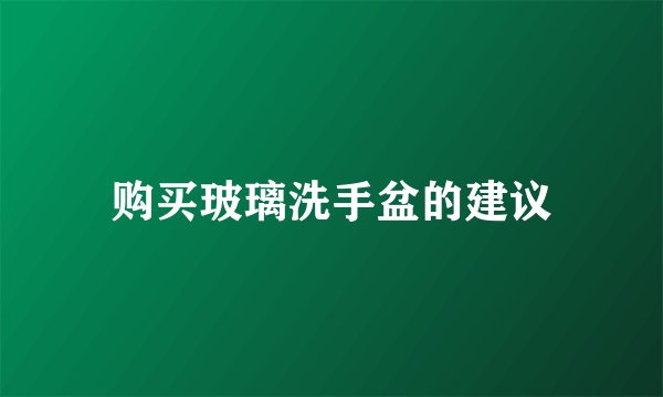 购买玻璃洗手盆的建议