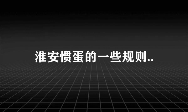 淮安惯蛋的一些规则..