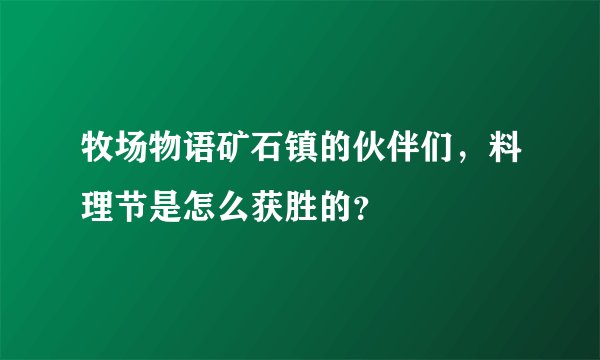 牧场物语矿石镇的伙伴们，料理节是怎么获胜的？