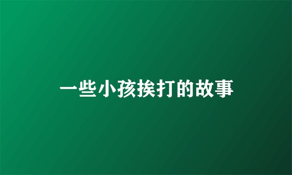 一些小孩挨打的故事