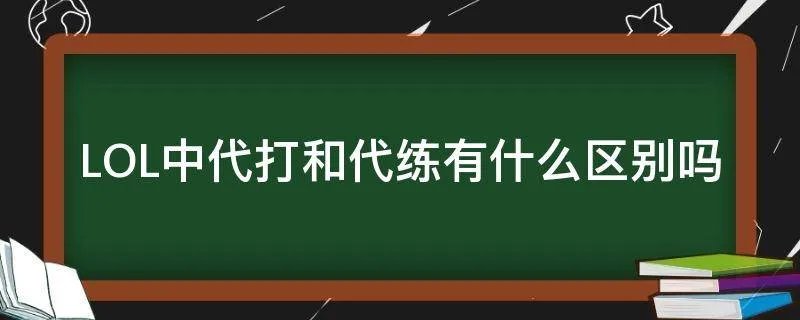 LOL中代打和代练有什么区别吗