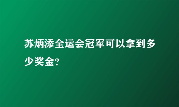 苏炳添全运会冠军可以拿到多少奖金？