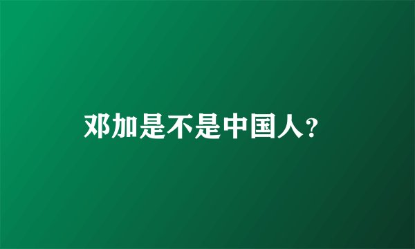 邓加是不是中国人？