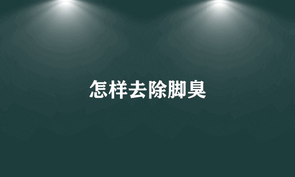怎样去除脚臭