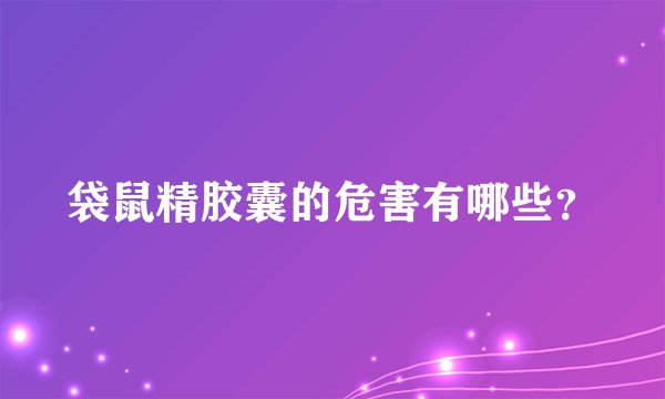 袋鼠精胶囊的危害有哪些？