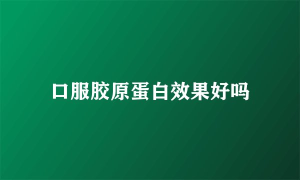 口服胶原蛋白效果好吗