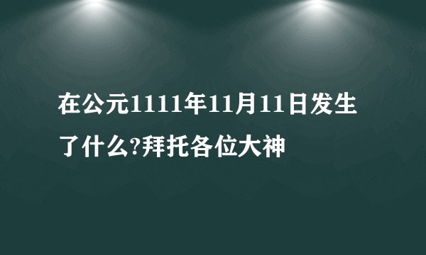 在公元1111年11月11日发生了什么?拜托各位大神