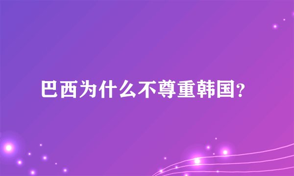 巴西为什么不尊重韩国?