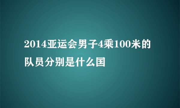 2014亚运会男子4乘100米的队员分别是什么国