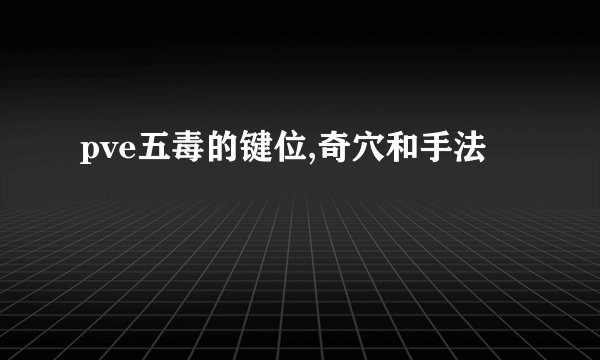 pve五毒的键位,奇穴和手法