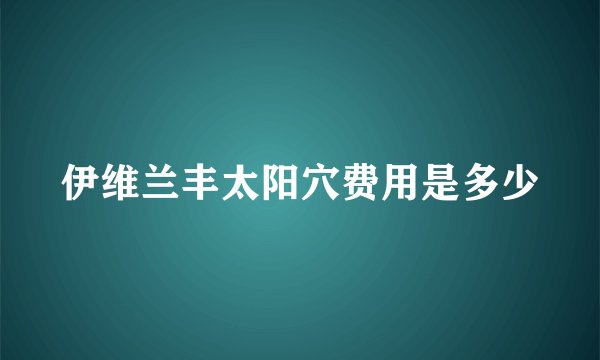 伊维兰丰太阳穴费用是多少