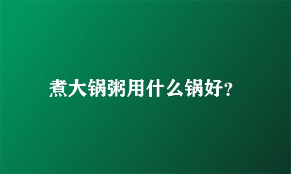 煮大锅粥用什么锅好？