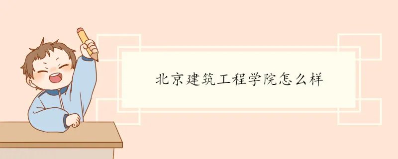 北京建筑工程学院怎么样 院系专业