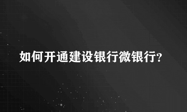 如何开通建设银行微银行？