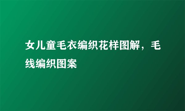 女儿童毛衣编织花样图解，毛线编织图案