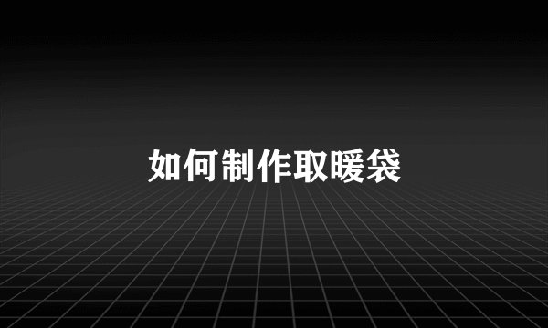 如何制作取暖袋