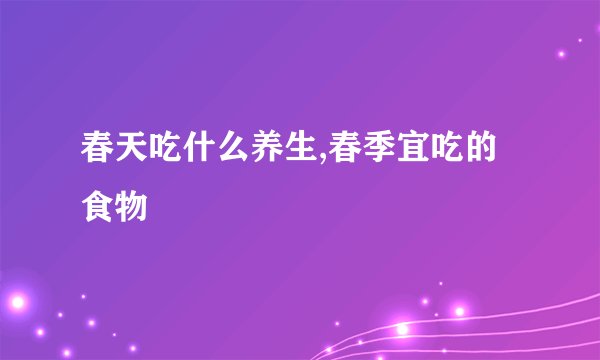 春天吃什么养生,春季宜吃的食物