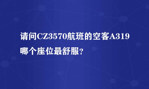 请问CZ3570航班的空客A319哪个座位最舒服?