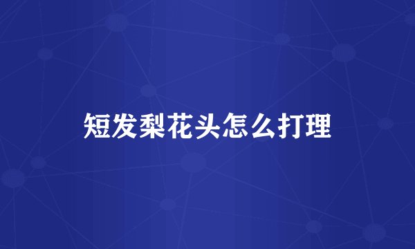 短发梨花头怎么打理