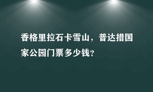 香格里拉石卡雪山,普达措国家公园门票多少钱?