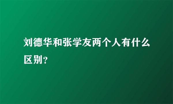 刘德华和张学友两个人有什么区别？