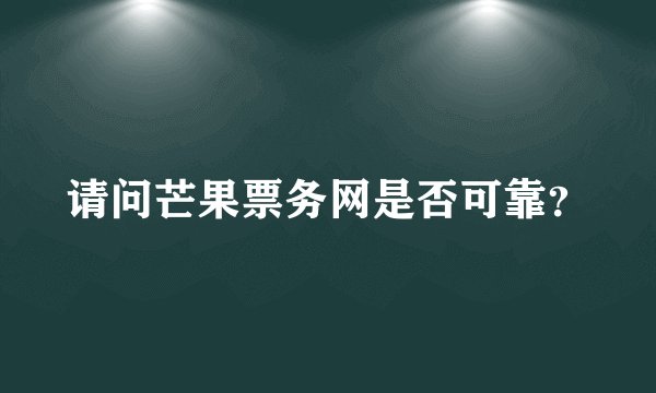 请问芒果票务网是否可靠？