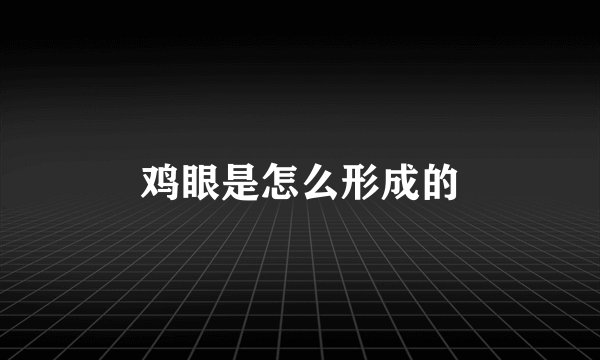鸡眼是怎么形成的