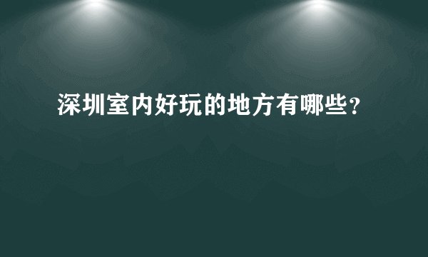 深圳室内好玩的地方有哪些？