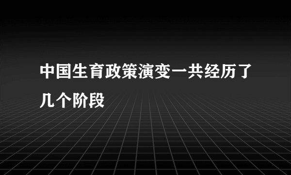 中国生育政策演变一共经历了几个阶段