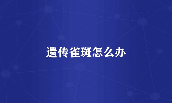 遗传雀斑怎么办