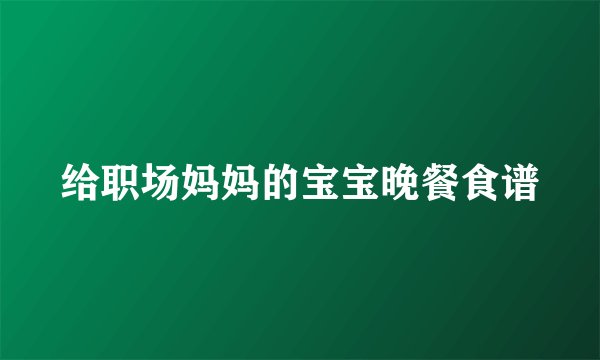 给职场妈妈的宝宝晚餐食谱