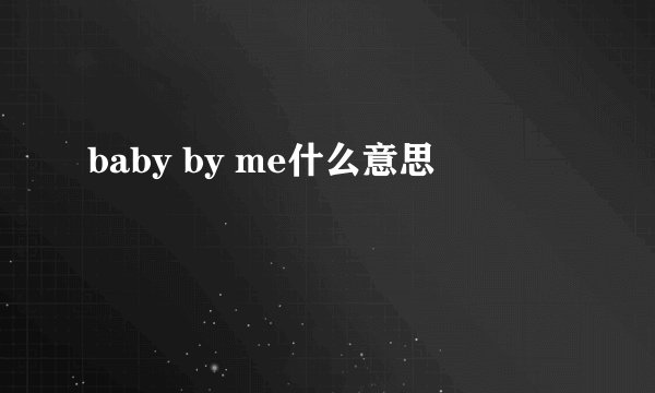 baby by me什么意思