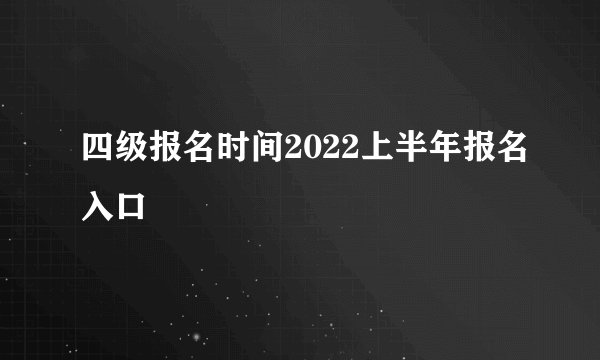 四级报名时间2022上半年报名入口