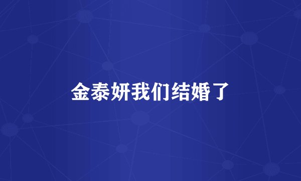 金泰妍我们结婚了
