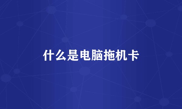 什么是电脑拖机卡