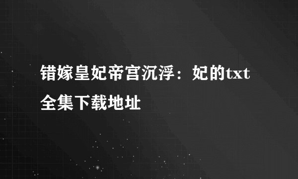 错嫁皇妃帝宫沉浮：妃的txt全集下载地址