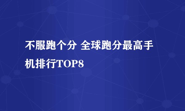 不服跑个分 全球跑分最高手机排行TOP8