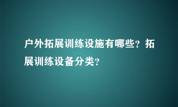 户外拓展训练设施有哪些？拓展训练设备分类？