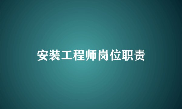 安装工程师岗位职责