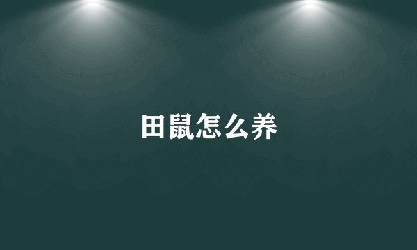 田鼠怎么养
