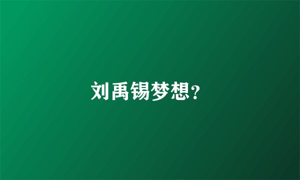 刘禹锡梦想？