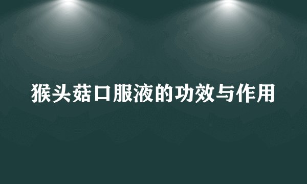 猴头菇口服液的功效与作用