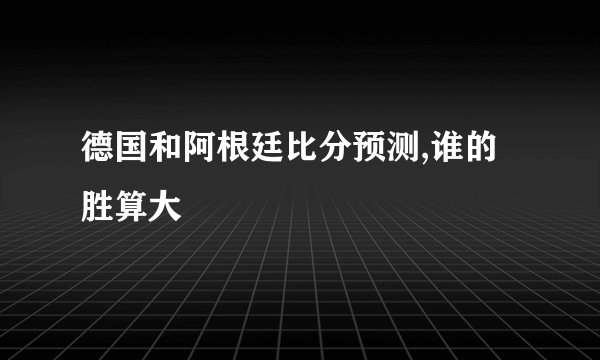 德国和阿根廷比分预测,谁的胜算大