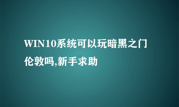 WIN10系统可以玩暗黑之门伦敦吗,新手求助